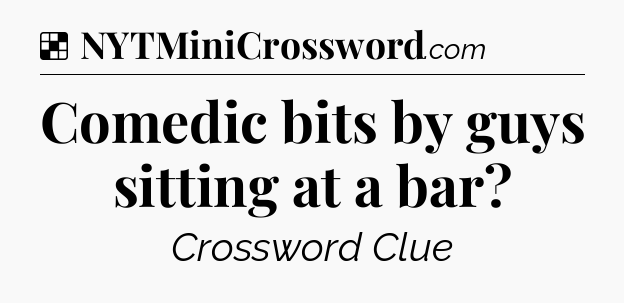 Solution: Comedic bits by guys sitting at a bar - NYT Crossword