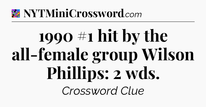 1990 #1 hit by the all-female group Wilson Phillips: 2 wds Crossword Clue