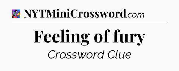 Feeling of fury Crossword Clue