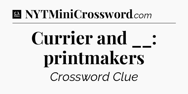 Currier and __: printmakers - LA Times Crossword