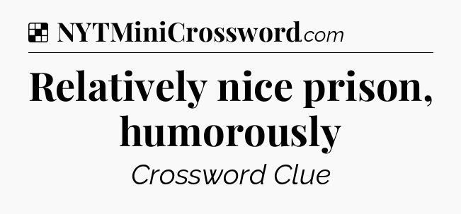 Solution: Relatively nice prison, humorously - NYT Crossword
