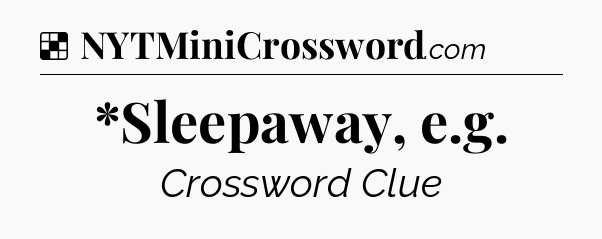 Solution: *Sleepaway, e.g - NYT Crossword
