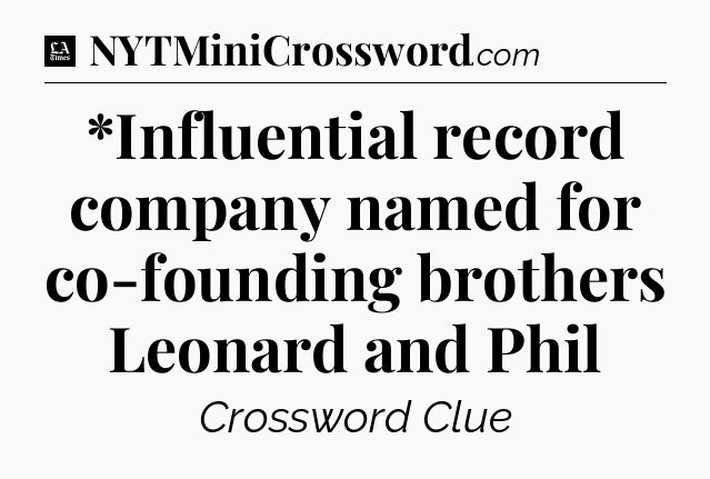*Influential record company named for co-founding brothers Leonard and Phil - LA Times Crossword