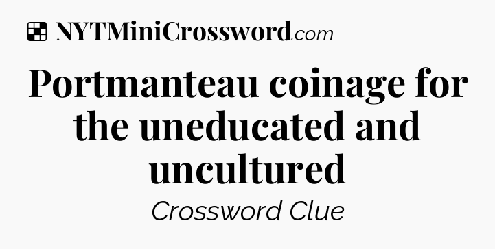 Solution: Portmanteau coinage for the uneducated and uncultured - NYT Crossword