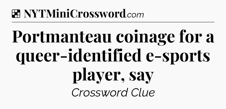Solution: Portmanteau coinage for a queer-identified e-sports player, say - NYT Crossword