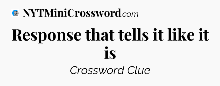 Response that tells it like it is Crossword Clue