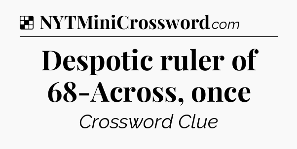 Solution: Despotic ruler of 68-Across, once - NYT Crossword