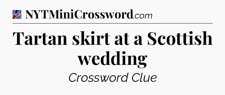 Tartan skirt at a Scottish wedding Crossword Clue