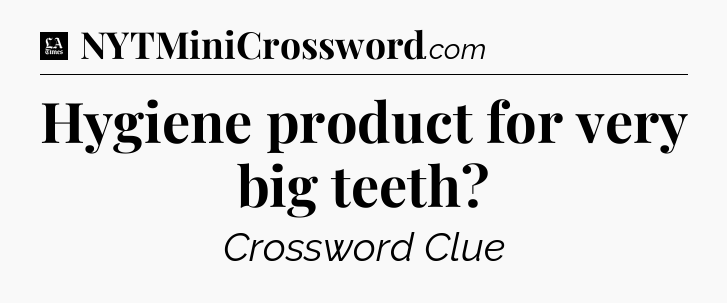 Hygiene product for very big teeth - LA Times Crossword