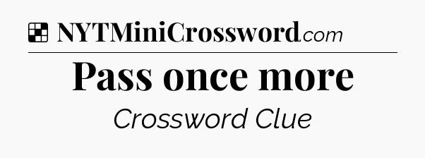 Solution: Pass once more - NYT Crossword
