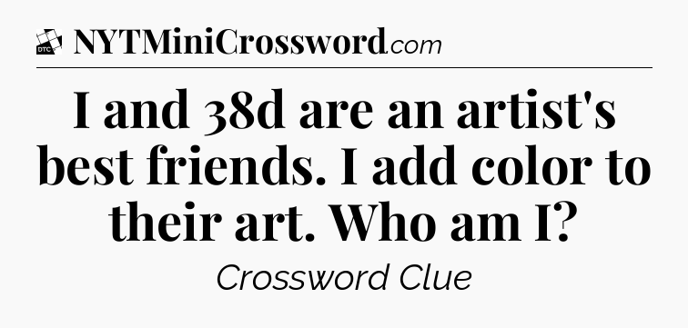 I and 38d are an artist's best friends. I add color to their art. Who am I - Daily Themed Classic Crossword