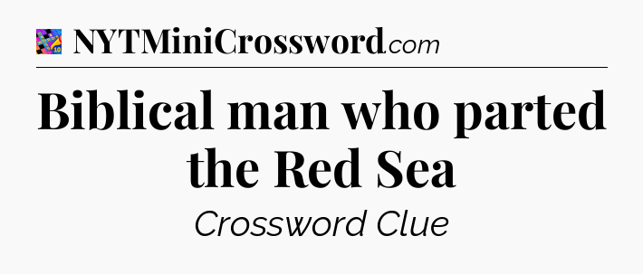 Biblical man who parted the Red Sea Crossword Clue