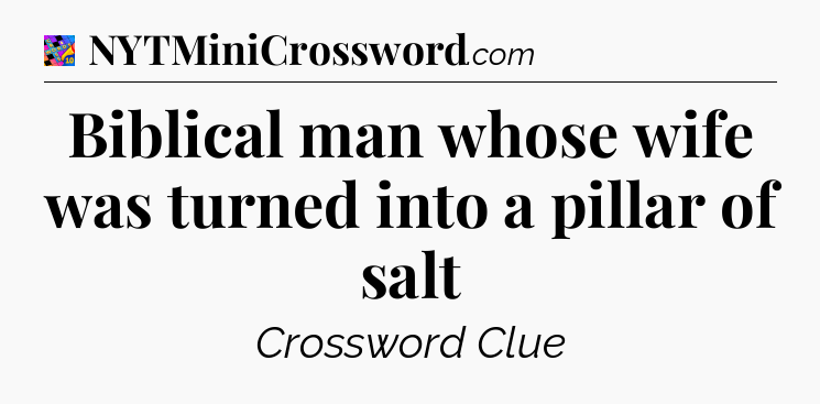 Biblical man whose wife was turned into a pillar of salt Crossword Clue
