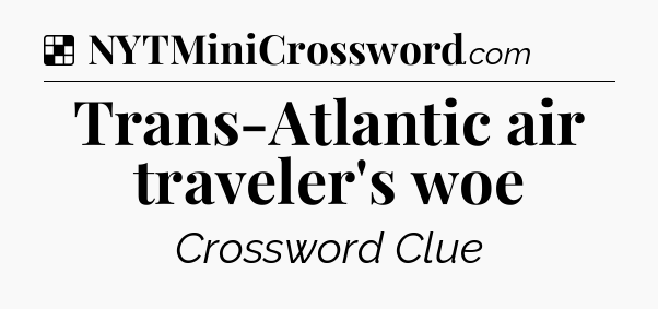 Solution: Trans-Atlantic air traveler's woe - NYT Crossword