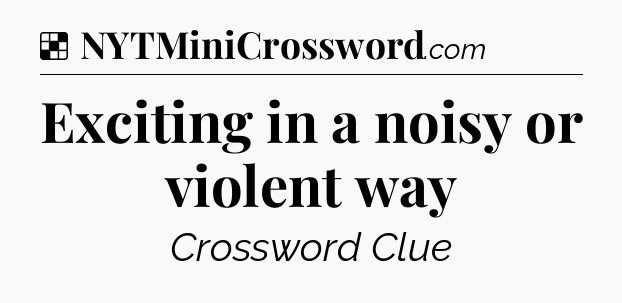 Solution: Exciting in a noisy or violent way - NYT Crossword