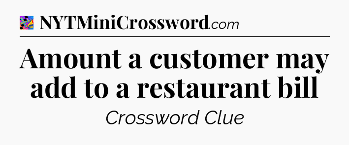 Amount a customer may add to a restaurant bill Crossword Clue
