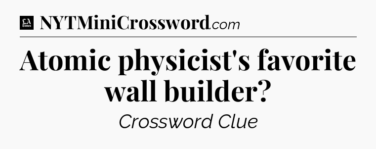 Atomic physicist's favorite wall builder - LA Times Crossword