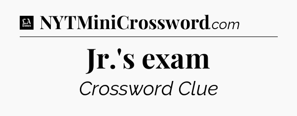 Jr.'s exam - LA Times Crossword