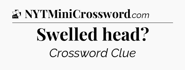 Swelled head - Daily Themed Classic Crossword