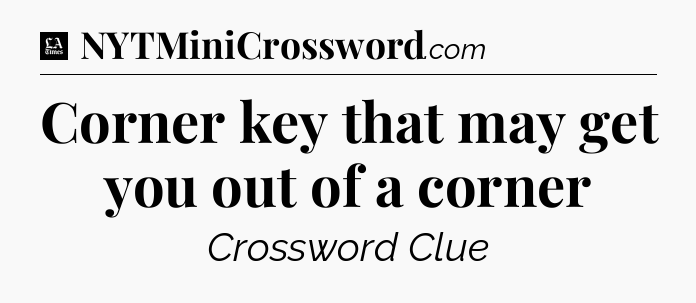 Corner key that may get you out of a corner - LA Times Crossword