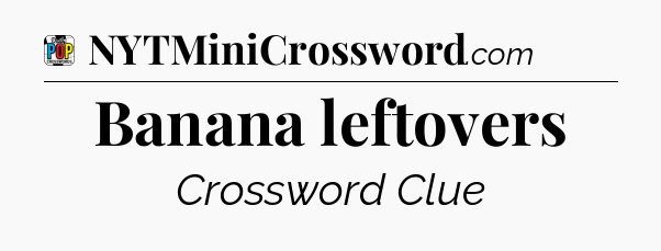Banana leftovers Crossword Clue
