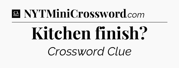Kitchen finish - LA Times Crossword