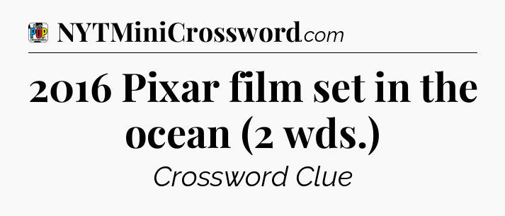 2016 Pixar film set in the ocean (2 wds.) Crossword Clue