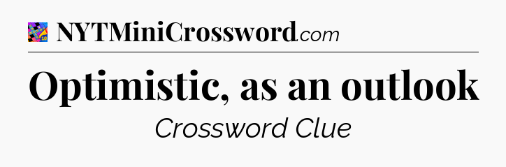 Optimistic, as an outlook Crossword Clue