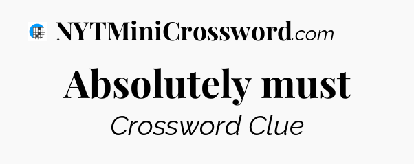 Absolutely must Crossword Clue