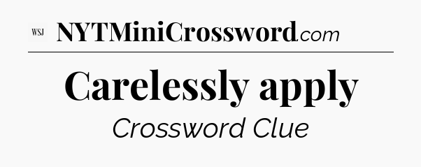 Carelessly apply - WSJ Crossword