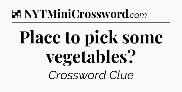 Solution: Place to pick some vegetables - NYT Crossword