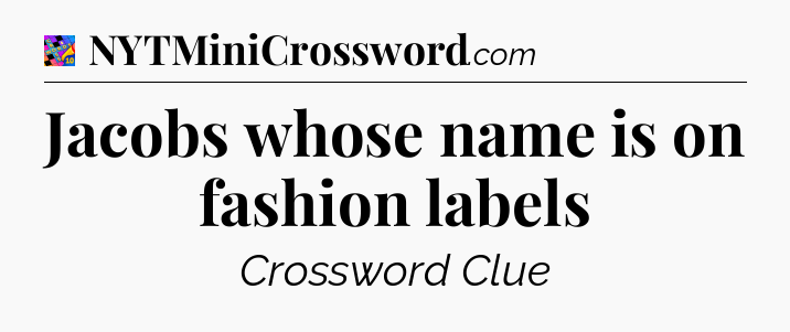 Jacobs whose name is on fashion labels Crossword Clue