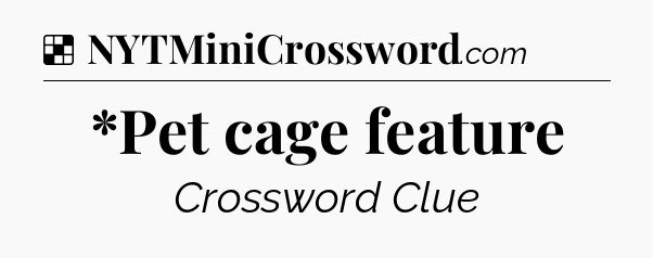 Solution: *Pet cage feature - NYT Crossword