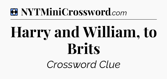 Solution: Harry and William, to Brits - NYT Mini Crossword