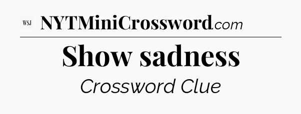 Show sadness - WSJ Crossword