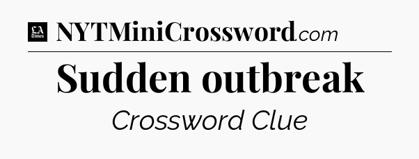 Sudden outbreak - LA Times Crossword