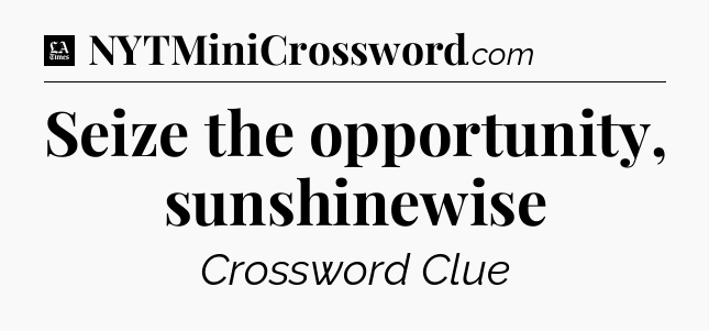Seize the opportunity, sunshinewise - LA Times Crossword