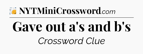 Gave out a's and b's - 7 Little Words