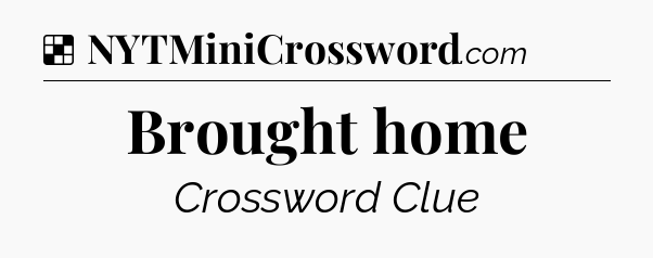 Solution: Brought home - NYT Crossword