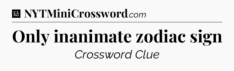 Only inanimate zodiac sign - LA Times Crossword