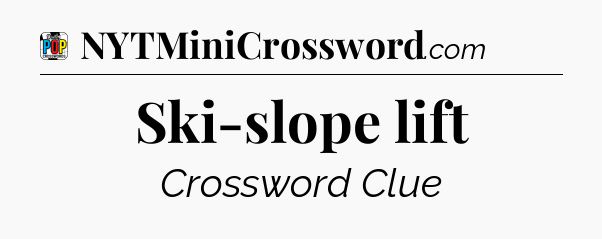 Ski-slope lift Crossword Clue