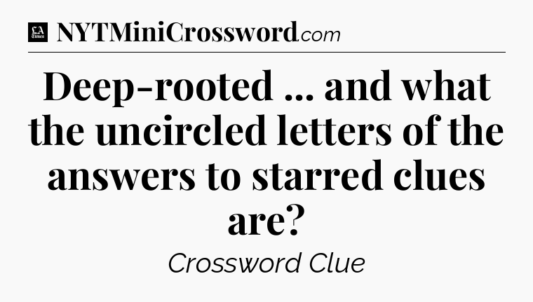 Deep-rooted ... and what the uncircled letters of the answers to starred clues are - LA Times Crossword