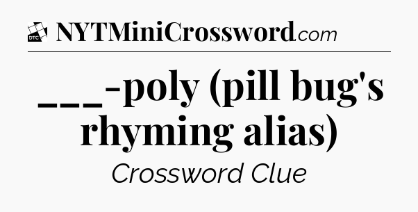 ___-poly (pill bug's rhyming alias) - Daily Themed Classic Crossword