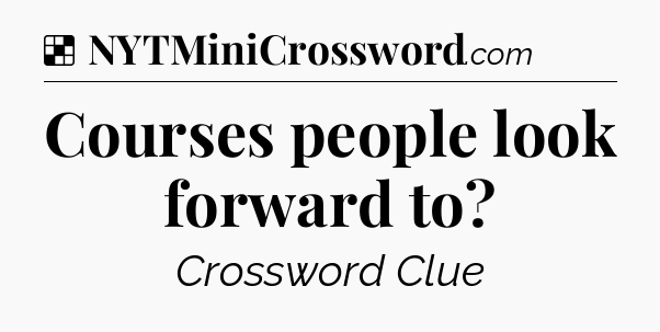 Solution: Courses people look forward to - NYT Crossword
