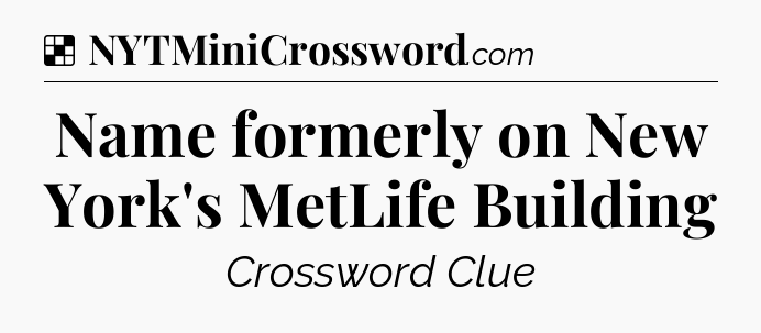 Solution: Name formerly on New York's MetLife Building - NYT Crossword