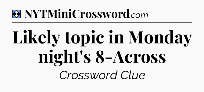 Solution: Likely topic in Monday night's 8-Across - NYT Mini Crossword