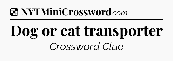 Solution: Dog or cat transporter - NYT Crossword