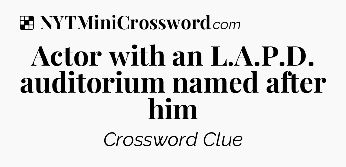 Solution: Actor with an L.A.P.D. auditorium named after him - NYT Crossword