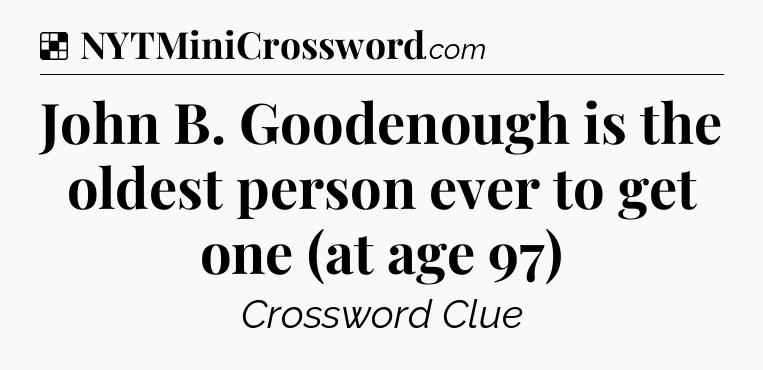 Solution: John B. Goodenough is the oldest person ever to get one (at age 97) - NYT Crossword
