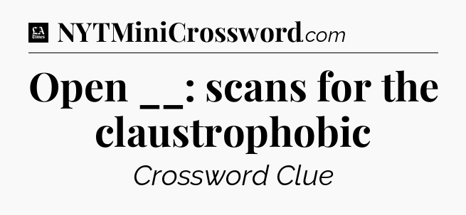 Open __: scans for the claustrophobic - LA Times Crossword